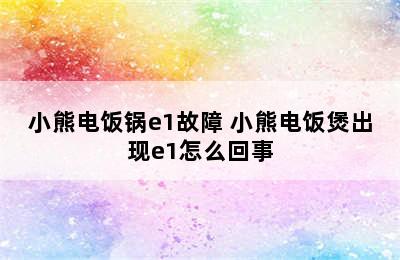 小熊电饭锅e1故障 小熊电饭煲出现e1怎么回事